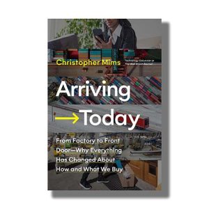 Arriving Today | From Factory To Front Door Why Everything Has Changed About How And What We Buy Book Paperback (Christopher Mims)