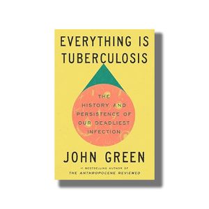 Everything Is Tuberculosis | The History and Persistence of Our Deadliest Infection | Book Paperback (John Green)