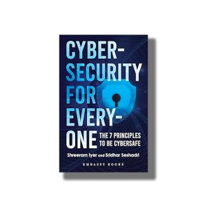 Cybersecurity For Everyone | The 7 Principles to be Cybersafe | Book Paperback (Shreeram Iyer)