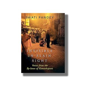 Invisible in Plain Sight | Voices From the By Lanes of Kamathipura | Book Hardcover (Swati Pandey)