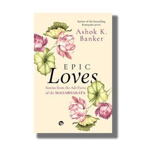 Epic Loves | Stories From The Adi Parva Of The Mahabharata | Book Paperback (Ashok K Bankar)