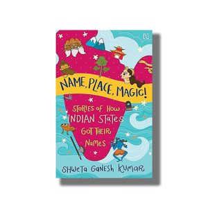 Name Place Magic! | Stories of How Indian States Got Their Names | Book Paperback (Shweta Ganesh Kumar)