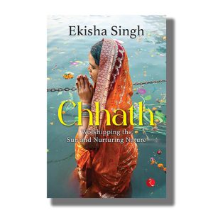 Chhath | Worshipping the Sun and Nurturing Nature | Book Paperback (Ekisha Singh)