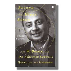 Beyond The Higgs Boson | The W Boson and Dr Ashutosh Kotwals Quest for the Unknown | Book Paperback (Manik Kotwal)