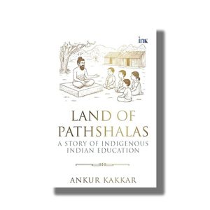 Land of Pathshalas | A Story of Indigenous Indian Education | Book Paperback (Ankur Kakkar)