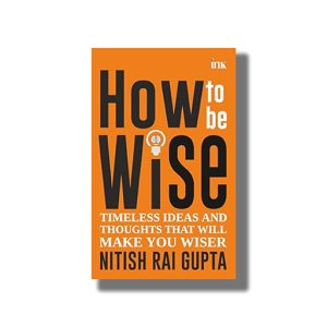 How to Be Wise | Timeless Ideas and Thoughts That Will Make You Wiser | Book Paperback (Nitish Rai Gupta)