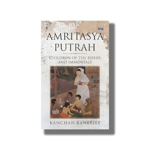 Amritasya Putrah | Children of the Rishis and Immortals | Book Paperback (Kanchan Banerjee)