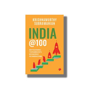 India @100 | Envisioning Tomorrow S Economic Powerhouse | Book Hardcover (Krishnamurthy Subramanian)