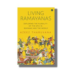 Living Ramayanas | Exploring The Plurality Of The Epic In Wayanad And The World Book Paperback (Azeez Tharuvana)