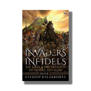 Invaders And Infidels | The Khalji Devastation Of Infidel Devagiri Book 2 | Book Hardcover (Sandeep Balakrishna)